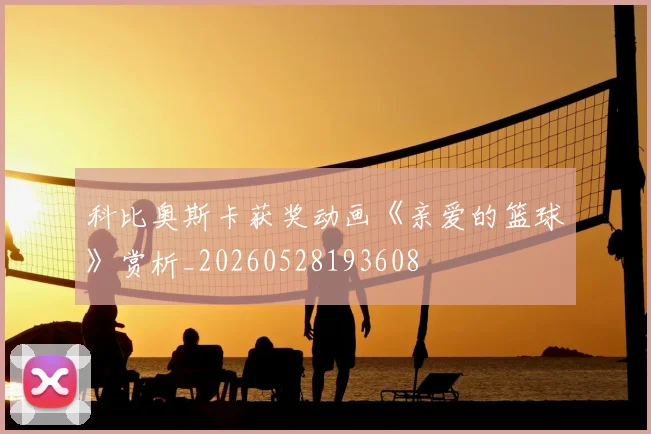 科比奥斯卡获奖动画《亲爱的篮球》赏析_20260528193608