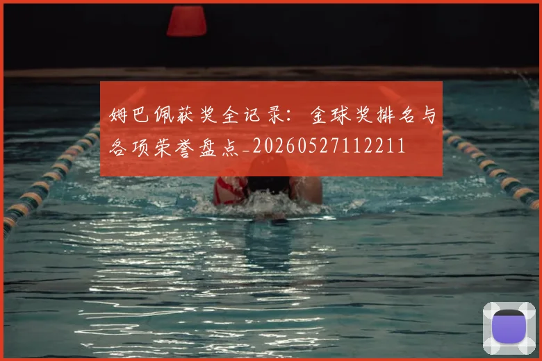 姆巴佩获奖全记录:金球奖排名与各项荣誉盘点_20260527112211