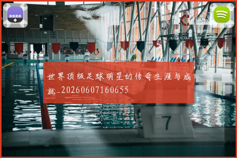 世界顶级足球明星的传奇生涯与成就_20260607160655