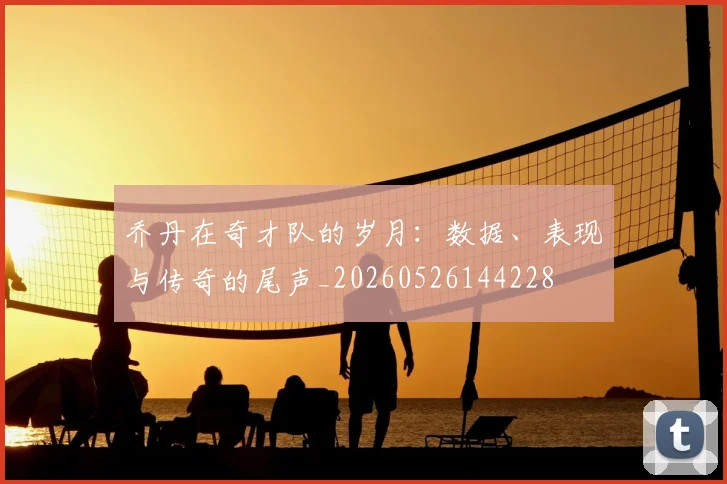 乔丹在奇才队的岁月：数据、表现与传奇的尾声_20260526144228