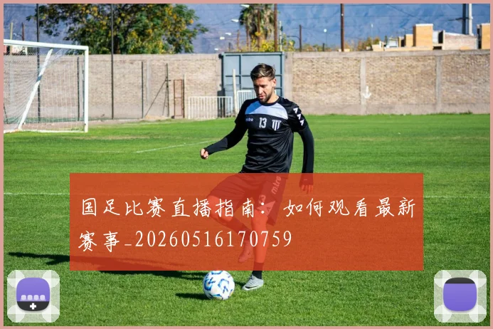 国足比赛直播指南:如何观看最新赛事_20260516170759