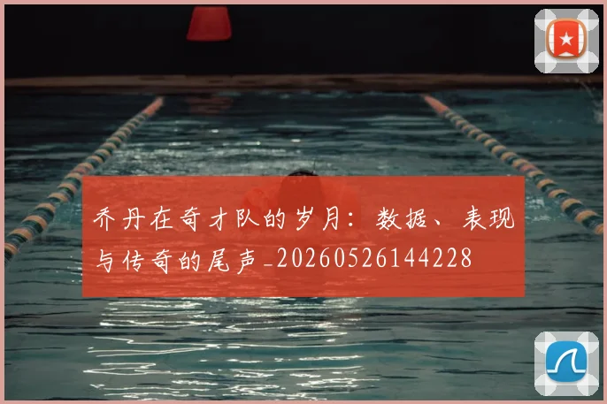 乔丹在奇才队的岁月:数据、表现与传奇的尾声_20260526144228