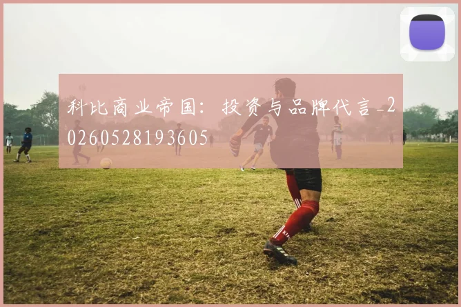 科比商业帝国：投资与品牌代言_20260528193605
