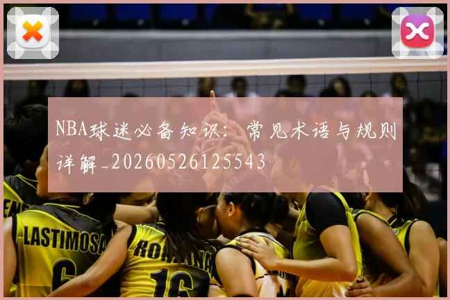 NBA球迷必备知识：常见术语与规则详解_20260526125543