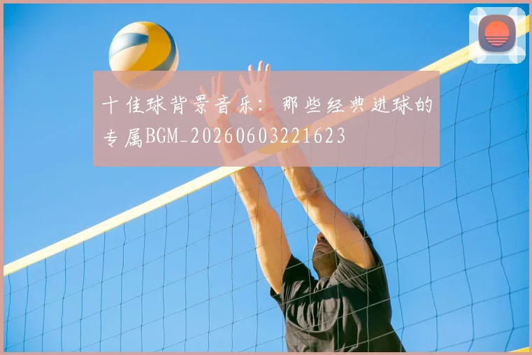 十佳球背景音乐:那些经典进球的专属BGM_20260603221623
