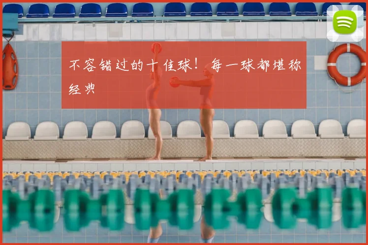 不容错过的十佳球！每一球都堪称经典