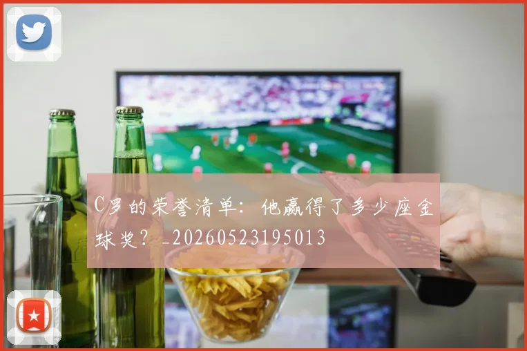 C罗的荣誉清单：他赢得了多少座金球奖？_20260523195013