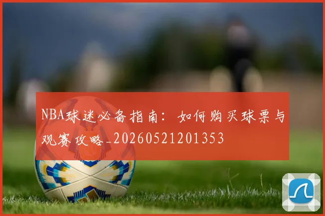 NBA球迷必备指南：如何购买球票与观赛攻略_20260521201353