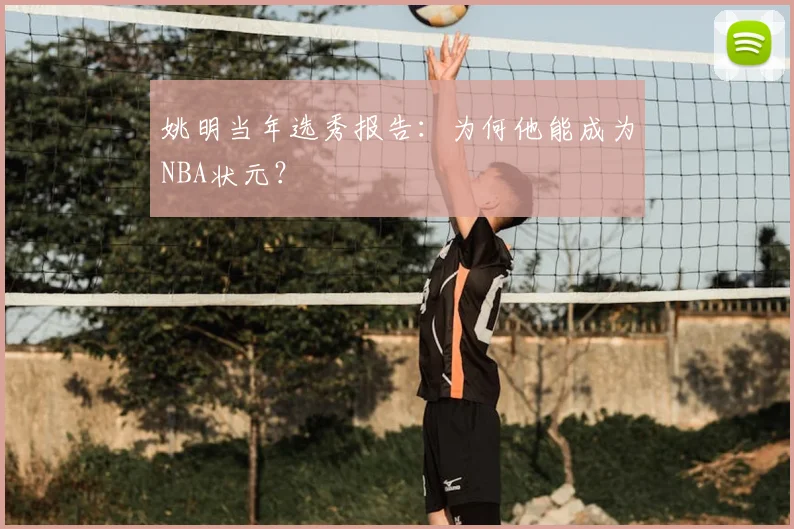 姚明当年选秀报告：为何他能成为NBA状元？