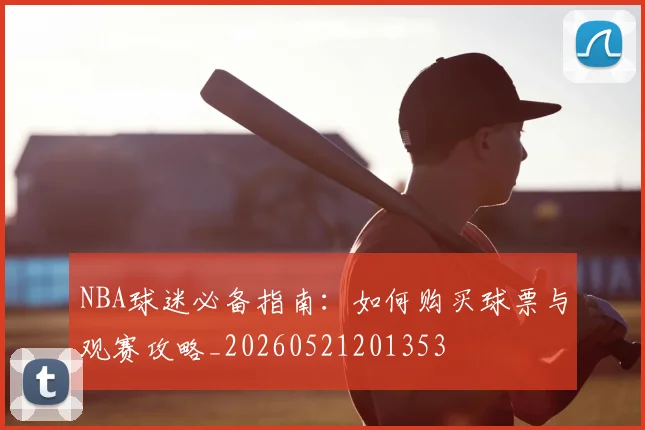 NBA球迷必备指南：如何购买球票与观赛攻略_20260521201353