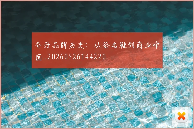 乔丹品牌历史：从签名鞋到商业帝国_20260526144220